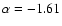 $\alpha = -1.61$