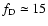 $f_{\rm D}\simeq 15$