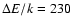 $\Delta E/k = 230$