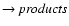 $\rightarrow{\it products}$