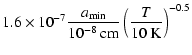 $\displaystyle 1.6 \times 10^{-7} \frac{a_{\rm min}}{10^{-8}~{\rm cm}}
\left( \frac{T}{10 ~ {\rm K}} \right)^{-0.5}$