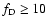 $f_{\rm D} \ge 10$
