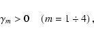 \begin{displaymath}%
\gamma _{m} > 0 {\begin{array}{*{20}c}
{} \hfill & {} \hfill \\
\end{array}} \left( {m = 1\div 4} \right),
\end{displaymath}