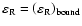 $\varepsilon _{\rm R} = \left( {\varepsilon _{\rm R}}
\right)_{{\rm bound}}$
