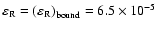 $\varepsilon _{\rm R} = \left( {\varepsilon _{\rm R}} \right)_{{\rm bound}} = 6.5\times 10^{ - 5}$