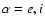 $\alpha = e,i$