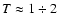 $T \approx 1\div 2$
