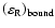 $\left( {\varepsilon _{\rm R}}
\right)_{{\rm bound}}$