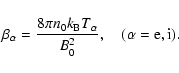 \begin{displaymath}%
\beta _{\alpha} = {\frac{{8\pi n_{0} k_{\rm B}
T_{\alpha}} } {{B_{0}^{2}}} }, \quad (\alpha = {\rm e,i}).
\end{displaymath}