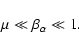 \begin{displaymath}%
\mu \ll \beta _{\alpha} \ll 1.
\end{displaymath}