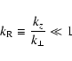 \begin{displaymath}%
{{k_{\rm R}}} \equiv { {{\frac{{k_{z}}} {{k_{ \bot} }}}}
} \ll 1
\end{displaymath}