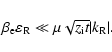 \begin{displaymath}%
\beta _{\rm e} \varepsilon _{\rm R} \ll \mu \sqrt {z_{\rm i} t}
{\left\vert {k_{\rm R}} \right\vert}.
\end{displaymath}