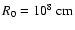 $R_{0} = 10^{8}~{\rm cm}$