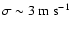 $\sigma \sim 3 ~{\rm m~s}^{-1}$