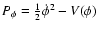 $P_{\phi}=\frac{1}{2}\dot\phi^2-V(\phi)$