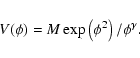 \begin{displaymath}V(\phi) = M\exp\left(\phi^2\right)/\phi^\gamma.
\end{displaymath}