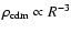 $\rho _{\rm cdm}\propto R^{-3}$