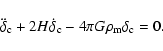 \begin{displaymath}\ddot \delta_{\rm c} + 2H \dot \delta_{\rm c} - 4\pi G \rho_{\rm m} \delta_{\rm c} = 0.
\end{displaymath}