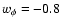 $w_{\phi}=-0.8$