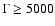 $\Gamma\geq5000$