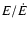$E/{\dot E}$