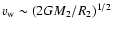 $v_{\rm w} \sim (2GM_2/R_2)^{1/2}$