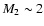 $M_2\sim 2$