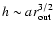 $h \sim a r_{{\rm out}}^{3/2}$