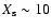 $X_{\rm s}\sim 10$