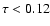 $\tau <0.12$