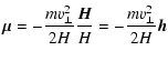$\displaystyle \vec{\mu}=-\frac{mv_{\perp}^{2}}{2H}\frac{\vec{H}}{H} = -\frac{mv_{\perp}^{2}}{2H} \vec{h}$