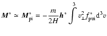 $\displaystyle \vec{M}^{\ast}\simeq\vec{M}_{\rm {pi}}^{\ast}=-\frac{m}
{2H}\vec{h}^{\ast}\int\limits^{3}v_{\perp}^{2}f_{\rm {pui}}^{\ast}{\rm d}^{3}v$