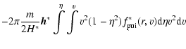 $\displaystyle -2\pi\frac{m}{2H^{\ast}}\vec{h}^{\ast}
\int\limits^{\eta}\int\limits^{v}v^{2}(1-\eta^{2})f_{\rm {pui}}^{\ast}(r,v){\rm d}\eta
v^{2}{\rm d}v$