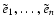 $\tilde{e}_{1},\dots,\tilde{e}_{n}$
