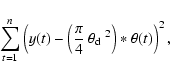 \begin{displaymath}\sum\limits_{t=1}^{n} \left(y(t) - \left(\frac{\pi}{4}~ \hbox{$\theta_{\rm d}$ }^2\right) * \theta(t)\right)^2,
\end{displaymath}