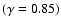 $(\gamma=0.85)$