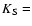$K_{{\rm S}}=$