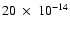 $20~\times~10^{-14}$