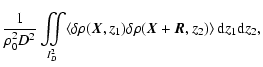 $\displaystyle \frac{1}{\rho_0^2 D^2}\int\!\!\!\!\int\limits_{\!\!I^2_D} \! \lef...
...o(\vec{X},z_1) \delta \rho(\vec{X}+\vec{R},z_2)\right> {\rm d} z_1 {\rm d} z_2,$