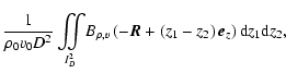 $\displaystyle \frac{1}{\rho_0 v_0 D^2}\int\!\!\!\!\int\limits_{\!\!I^2_D} \! B_...
...o,v}\left(-\vec{R}+\left(z_1-z_2\right)\vec{e}_z\right){\rm d} z_1 {\rm d} z_2,$