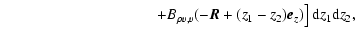 $\displaystyle \hspace*{3.5cm} \left. +B_{\rho v,v}(-\vec{R}+(z_1-z_2)\vec{e}_z)\right] {\rm d} z_1 {\rm d} z_2,$