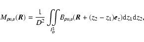 \begin{displaymath}%
M_{\rho v,v} (\vec{R})=\frac{1}{D^2}\int\!\!\!\!\int\limits...
...{\rho v,v}(\vec{R}+(z_2-z_1)\vec{e}_z){\rm d} z_1 {\rm d} z_2,
\end{displaymath}