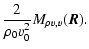 $\displaystyle \frac{2}{\rho_0v_0^2}M_{\rho v,v}(\vec{R}).$