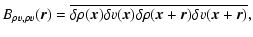$\displaystyle B_{\rho v,\rho v}(\vec{r})=\overline{\delta \rho(\vec{x})\delta v(\vec{x})\delta \rho(\vec{x}+\vec{r})\delta v(\vec{x}+\vec{r})},$