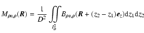 $\displaystyle M_{\rho v,\rho} (\vec{R})=\frac{1}{D^2}\int\!\!\!\!\int\limits_{\!\!I^2_D} \! B_{\rho v,\rho}(\vec{R}+(z_2-z_1)\vec{e}_z){\rm d} z_1 {\rm d} z_2$