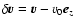 $\mathbf{\delta} \vec{v}=\vec{v}-v_0\vec{e}_z$
