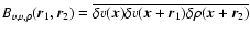 $B_{v,v,\rho}(\vec{r}_1,\vec{r}_2)=\overline{\delta v(\vec{x})\delta v(\vec{x}+\vec{r}_1)\delta \rho(\vec{x}+\vec{r}_2)}$