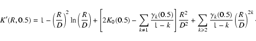 \begin{displaymath}%
K'(R,0.5)=1- \left(\frac{R}{D}\right)^2\ln{\left(\frac{R}{D...
... 2}\frac{\gamma_k(0.5)}{1-k}\left(\frac{R}{D}\right)^{2k}\cdot
\end{displaymath}