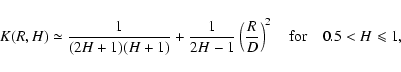 \begin{displaymath}%
K(R,H)\simeq\frac{1}{(2H+1)(H+1)} + \frac{1}{2H-1}\left(\frac{R}{D}\right)^2\quad {\rm for} \quad 0.5 < H \leqslant 1,
\end{displaymath}