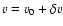 $v=v_0+\delta v$